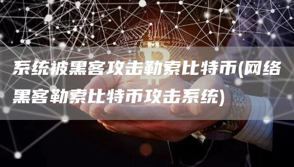 系统被黑客攻击勒索比特币 - 网络黑客勒索比特币攻击系统